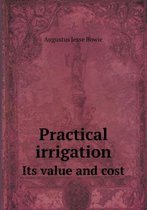 Practical Irrigation Its Value and Cost