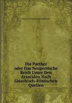 Die Parther oder Das Neupersische Reich Unter Den Arsaciden Nach Griechisch-Roemischen Quellen