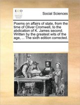 Poems on affairs of state, from the time of Oliver Cromwell, to the abdication of K. James second. Written by the greatest wits of the age, ... The sixth edition corrected.