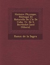 Histoire Physique, Politique Et Naturelle de L' Le de Cuba. Tr. de S. Berthelot [And Others].