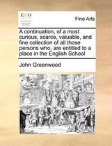A continuation, of a most curious, scarce, valuable, and fine collection of all those persons who, are entitled to a place in the English School
