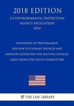 Standards of Performance for New Stationary Sources and Emission Guidelines for Existing Sources - Large Municipal Waste Combustors (US Environmental Protection Agency Regulation) (EPA) (2018