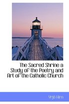The Sacred Shrine a Study of the Poetry and Art of the Catholic Church