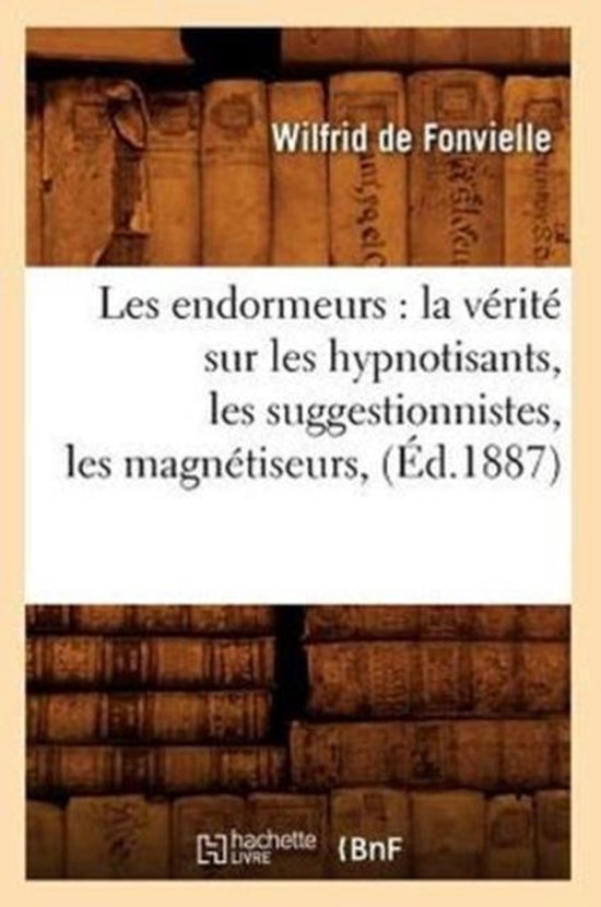 Litterature- Les Endormeurs: La Vérité Sur Les Hypnotisants, Les Suggestionnistes, Les Magnétiseurs, (Éd.1887)