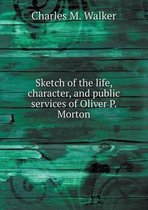 Sketch of the life, character, and public services of Oliver P. Morton