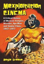 Mexploitation Cinema: A Critical History of Mexican Vampire, Wrestler, Ape-Man and Similar Films, 1957-1977