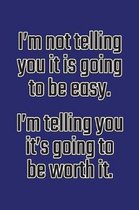 I'm Not Telling You It's Going to Be Easy. I'm Telling You It's Going to Be Worth It