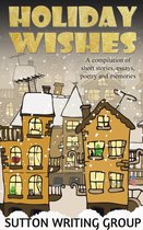 Sutton Writing Group Compilations 3 - Holiday Wishes - A Compilation of Short Stories, Essays, Poetry, and Memories