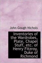 Inventories of the Wardrobes, Plate, Chapel Stuff, Etc. of Henry Fitzroy, Duke of Richmond