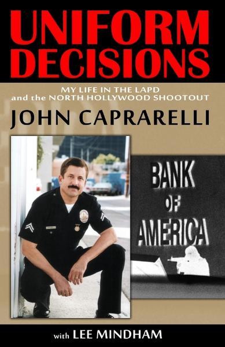 Uniform Decisions: My Life in the LAPD and the North Hollywood Shootout - John Caprarelli