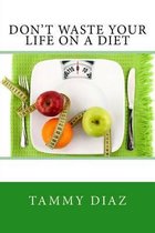 Don't Waste Your Life On A Diet