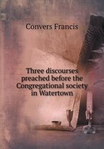 Three discourses preached before the Congregational society in Watertown
