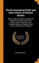 The Ecclesiastical Polity and Other Works of Richard Hooker