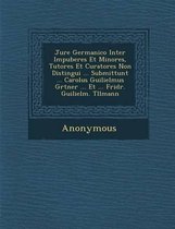 Jure Germanico Inter Impuberes Et Minores, Tutores Et Curatores Non Distingui ... Submittunt ... Carolus Guilielmus G Rtner ... Et ... Fridr. Guilielm