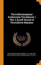 Tiruvalluvanayanar Arulicceyta Tirrukkural = the 's Acred' Kurral of Tiruvalluva-Nayanar