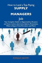 How to Land a Top-Paying Supply managers Job: Your Complete Guide to Opportunities, Resumes and Cover Letters, Interviews, Salaries, Promotions, What to Expect From Recruiters and More