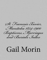 St. Francois Xavier, Manitoba 1834-1900 Baptisms, Marriages and Burial Index