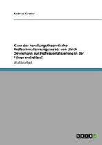 Kann der handlungstheoretische Professionalisierungsansatz von Ulrich Oevermann zur Professionalisierung in der Pflege verhelfen?