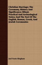 Christian Marriage; The Ceremony, History And Significance; Ritual, Practical And Archaelogical Notes; And The Text Of The English, Roman, Greek, And Jewish Ceremonies