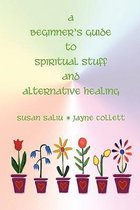 A Beginner's Guide to Spiritual Stuff and Alternative Healing
