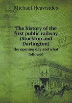 The History of the First Public Railway (Stockton and Darlington) the Opening Day and What Followed