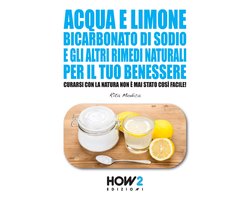 HOW2 Edizioni 76 - ACQUA E LIMONE, BICARBONATO DI SODIO E GLI ALTRI RIMEDI NATURALI PER IL TUO BENESSERE: Curarsi con la Natura non è mai stato così Facile!
