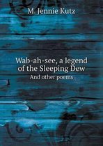 Wab-ah-see, a legend of the Sleeping Dew And other poems