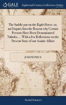 The Saddle Put on the Right Horse; Or, an Enquiry Into the Reason Why Certain Persons Have Been Denominated Nabobs; ... with a Few Reflections on the Present State of Our Asiatic Affairs