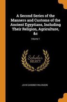 A Second Series of the Manners and Customs of the Ancient Egyptians, Including Their Religion, Agriculture, &c; Volume 1