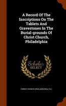 A Record of the Inscriptions on the Tablets and Gravestones in the Burial-Grounds of Christ Church, Philadelphia