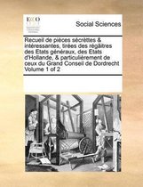 Recueil de pieces secrettes & interessantes, tirees des regaitres des Etats generaux, des Etats d'Hollande, & particulierement de ceux du Grand Conseil de Dordrecht Volume 1 of 2