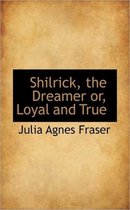 Shilrick, the Dreamer Or, Loyal and True