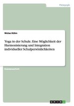 Yoga in Der Schule. Eine Moglichkeit Der Harmonisierung Und Integration Individueller Schulpersonlichkeiten