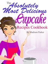 The Absolutely Most Delicious Cupcake Recipes Cookbook