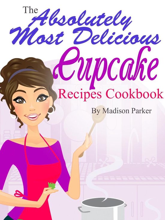 The Absolutely Most Delicious Cupcake Recipes Cookbook - cover