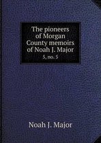 The Pioneers of Morgan County Memoirs of Noah J. Major 5, No. 5