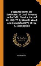 Final Report on the Settlement of Land Revenue in the Delhi District, Carried on 1872-77, by Oswald Wood, and Completed 1878-80, by R. Maconachie