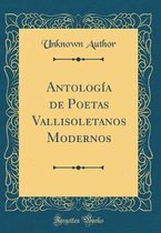 Antologia de Poetas Vallisoletanos Modernos (Classic Reprint)