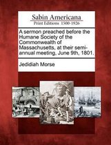 A Sermon Preached Before the Humane Society of the Commonwealth of Massachusetts, at Their Semi-Annual Meeting, June 9th, 1801.