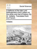 A Defence of the Late Lord Bollingbroke's [sic] Letters on the Study and Use of History. by M. Voltaire. Translated from the French.
