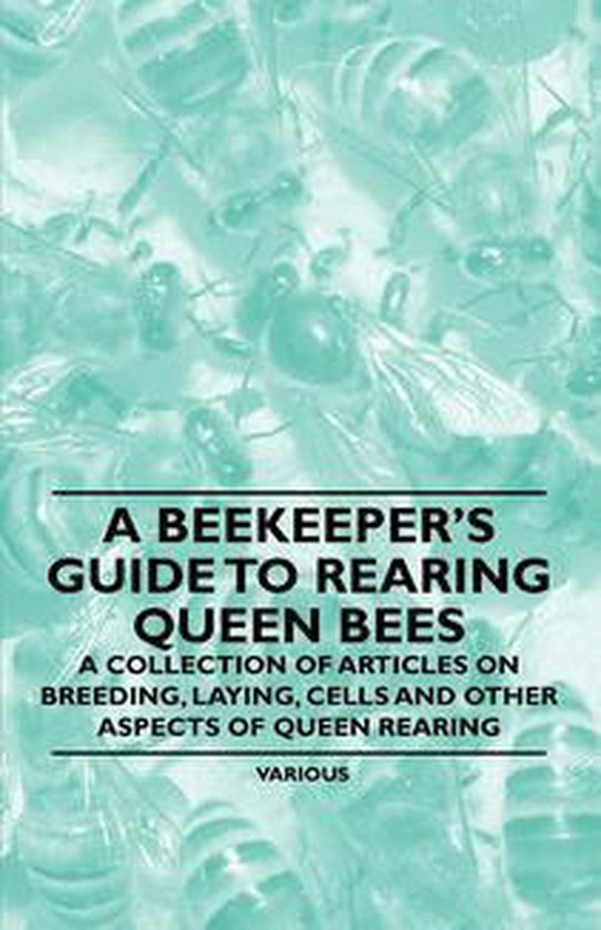 A Beekeeper's Guide to Rearing Queen Bees - A Collection of  ... - cover