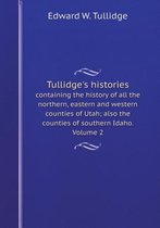 Tullidge's Histories Containing the History of All the Northern, Eastern and Western Counties of Utah; Also the Counties of Southern Idaho. Volume 2