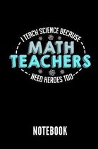 I Teach Science Because Math Teachers Need Heroes Too Notebook