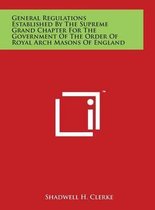 General Regulations Established by the Supreme Grand Chapter for the Government of the Order of Royal Arch Masons of England