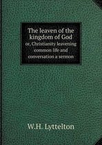 The leaven of the kingdom of God or, Christianity leavening common life and conversation a sermon