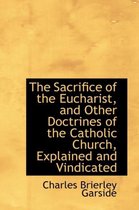 The Sacrifice of the Eucharist, and Other Doctrines of the Catholic Church, Explained and Vindicated