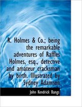R. Holmes & Co.; Being the Remarkable Adventures of Raffles Holmes, Esq., Detective and Amateur Crac