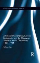 Perspectives on Modern America - American Missionaries, Korean Protestants, and the Changing Shape of World Christianity, 1884-1965