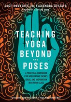 Teaching Yoga Beyond the Poses : A Practical Workbook for Integrating Themes, Ideas, and Inspiration into Your Class