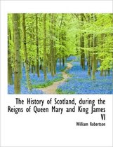 The History of Scotland, During the Reigns of Queen Mary and King James VI
